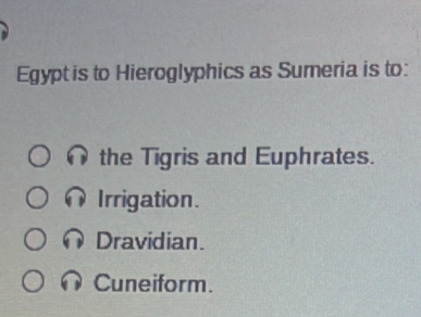 Egypt is to Hieroglyphics as Sumeria is to:
the Tigris and Euphrates.
Irrigation.
Dravidian.
Cuneiform.