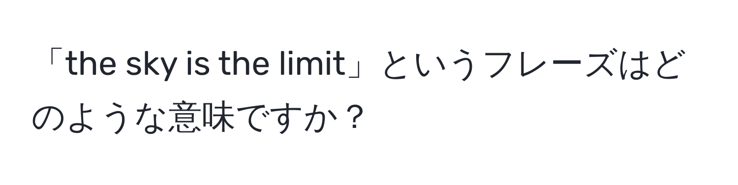 「the sky is the limit」というフレーズはどのような意味ですか？