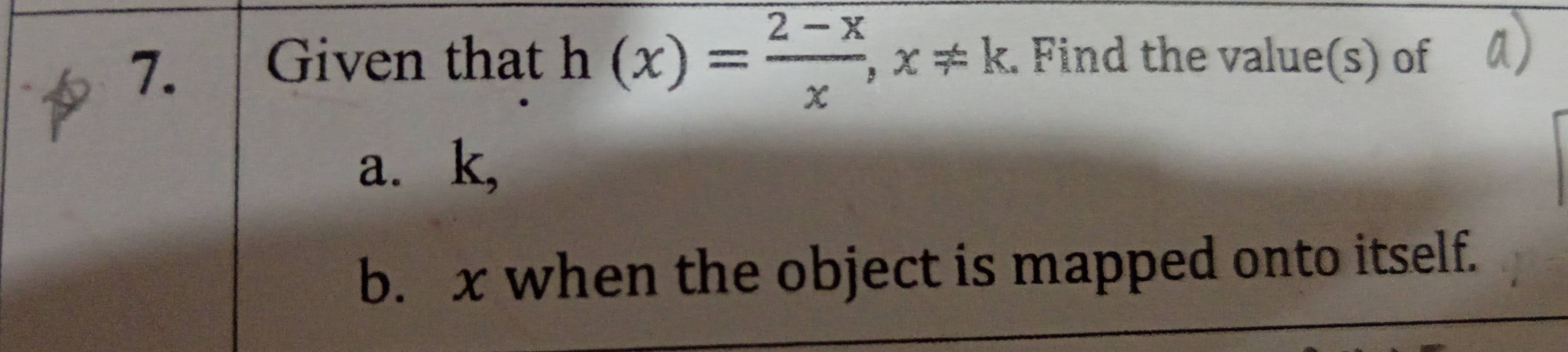 Given that h(x)= (2-x)/x , x!= k. Find the value(s) of 
a. k, 
b. x when the object is mapped onto itself.