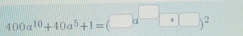 400a^(10)+40a^5+1=(□ a^(□)□ )^2