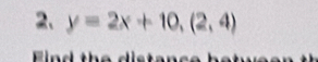 y=2x+10,(2,4)
E i n th e d i s t a n