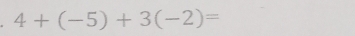 4+(-5)+3(-2)=