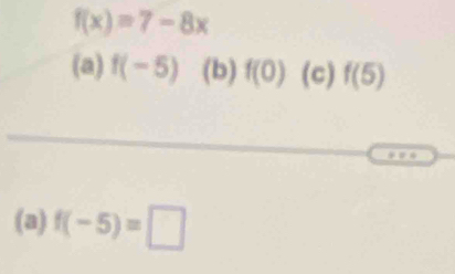 f(x)=7-8x
(a) f(-5) (b) f(0) (c) f(5)
(a) f(-5)=□