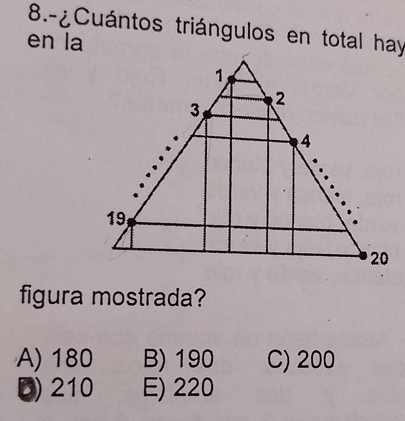 8.-¿Cuántos triángulos en total hay
en la
figura mostrada?
A) 180 B) 190 C) 200
D) 210 E) 220