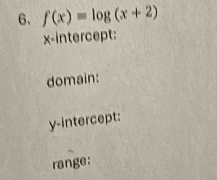 f(x)=log (x+2)
x-intercept: 
domain: 
y-intercept: 
range: