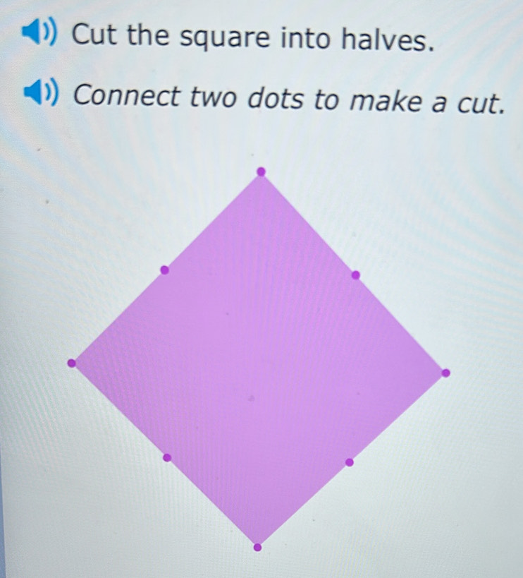 Cut the square into halves. 
Connect two dots to make a cut.