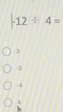 |-12/ 4=
3
-3
-4
4