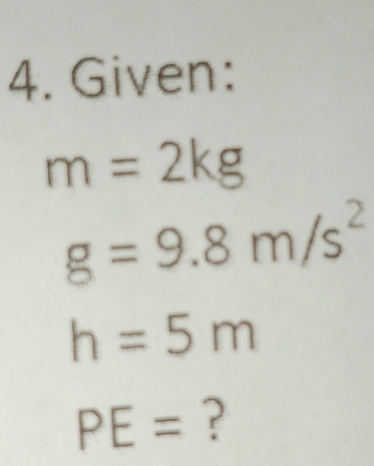 Given:
m=2kg
g=9.8m/s^2
h=5m
PE= ?