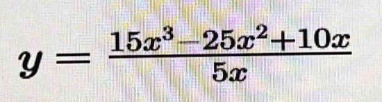 y= (15x^3-25x^2+10x)/5x 