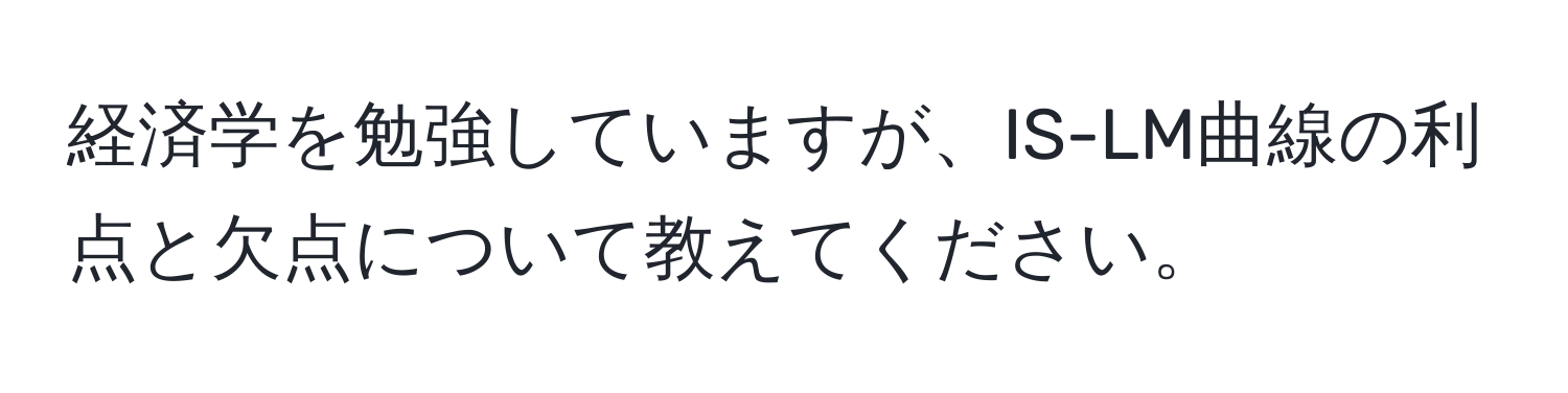 経済学を勉強していますが、IS-LM曲線の利点と欠点について教えてください。