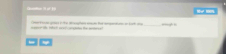 Quetion 11 of 20 10√ 1007 
Cneenhouse goses in the dlroosphere ensors that temperatures on Sarth sts _areugh 1
support tife. Which ward completes the sentercs? 
low