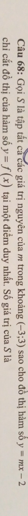 Gọi S là tập tất cả các giá trị nguyên của m trong khoảng (-3;3) sao cho đồ thị hàm số y=mx-2
chi cắt đồ thị của hàm số y=f(x) tại một điểm duy nhất. Số giá trị của S là