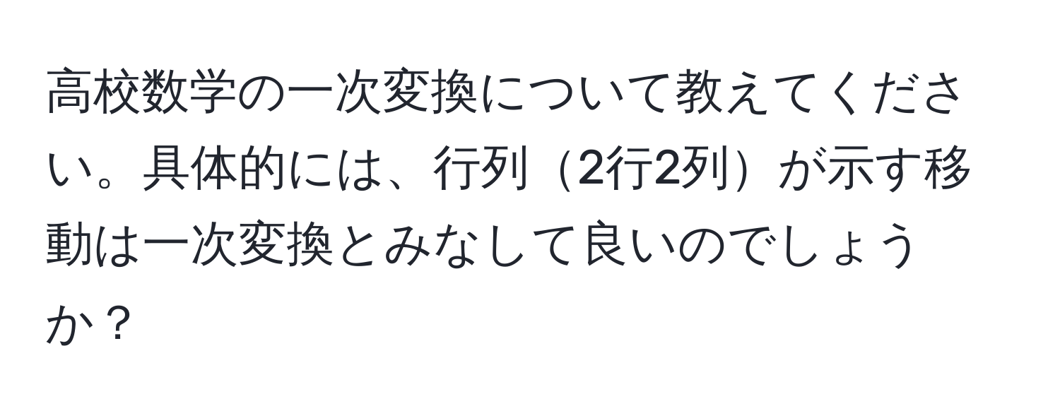 高校数学の一次変換について教えてください。具体的には、行列2行2列が示す移動は一次変換とみなして良いのでしょうか？