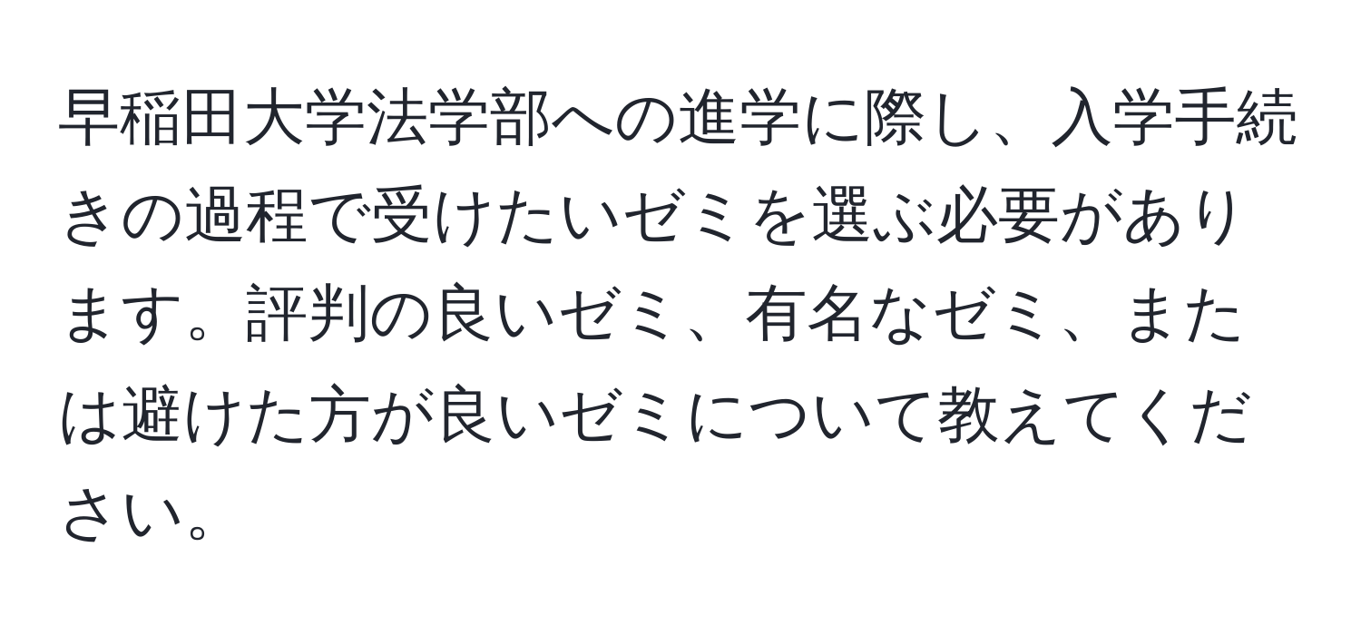 早稲田大学法学部への進学に際し、入学手続きの過程で受けたいゼミを選ぶ必要があります。評判の良いゼミ、有名なゼミ、または避けた方が良いゼミについて教えてください。