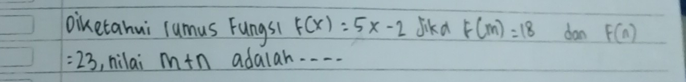 biketahui rumus Fungs1 F(x)=5x-2 Jikd f(m)=18 dan F(n)
=23 , hilai m+n adalah. . . .