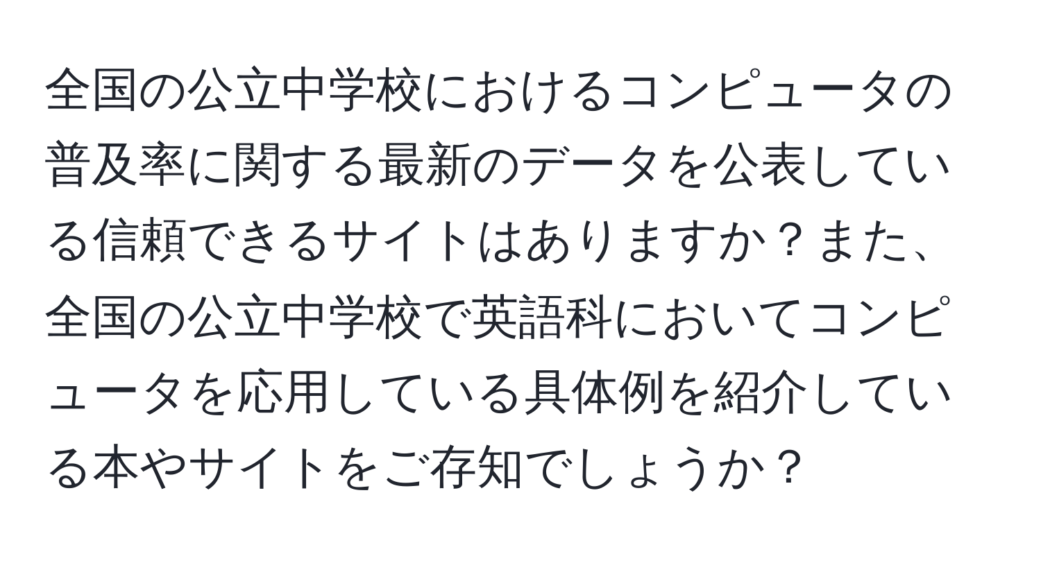 全国の公立中学校におけるコンピュータの普及率に関する最新のデータを公表している信頼できるサイトはありますか？また、全国の公立中学校で英語科においてコンピュータを応用している具体例を紹介している本やサイトをご存知でしょうか？