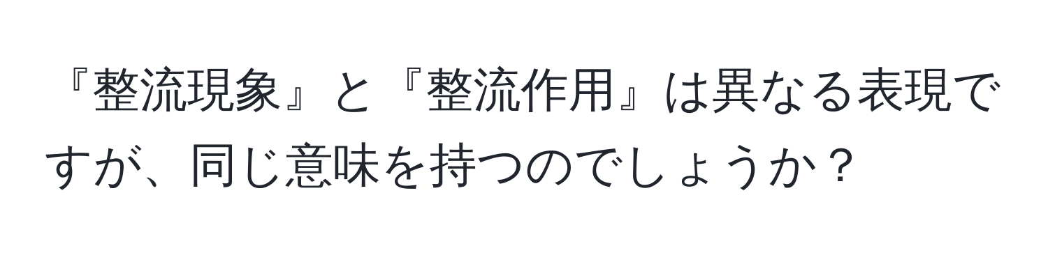 『整流現象』と『整流作用』は異なる表現ですが、同じ意味を持つのでしょうか？