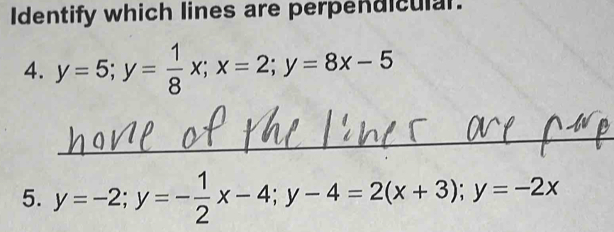 Identify which lines are perpendiculal.
4. y=5; y= 1/8 x; x=2; y=8x-5
_
5. y=-2; y=- 1/2 x-4; y-4=2(x+3); y=-2x