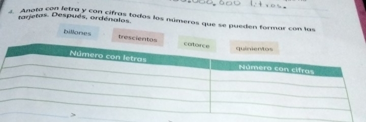 tarjetas. Después, ordénalos. 
4. Anota con letra y con cifras todos los números que se pueden formar con las 
billones trescientos