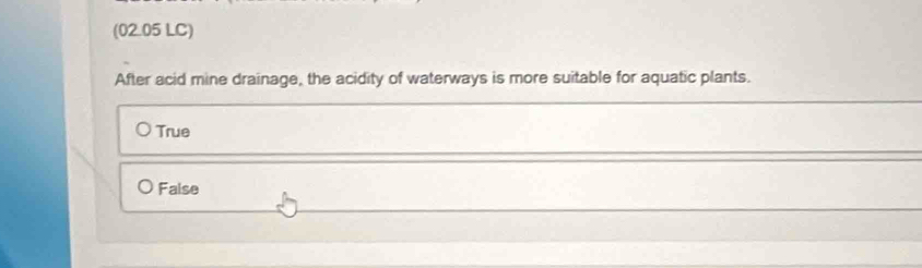 (02.05 LC)
After acid mine drainage, the acidity of waterways is more suitable for aquatic plants.
True
Faise