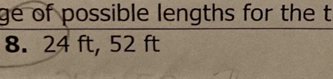 ge of possible lengths for the t
8. 24 ft, 52 ft