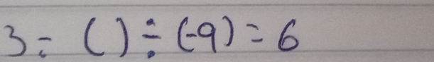 3/ ()/ (-9)=6