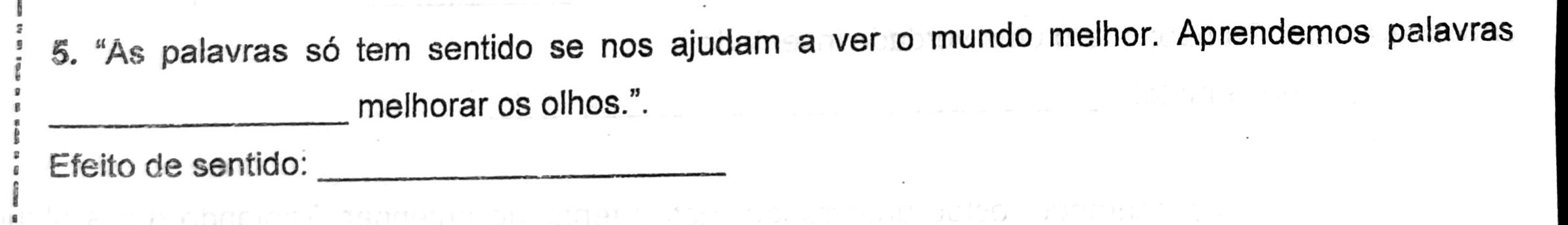 "As palavras só tem sentido se nos ajudam a ver o mundo melhor. Aprendemos palavras 
_ 
melhorar os olhos.”. 
Efeito de sentido:_