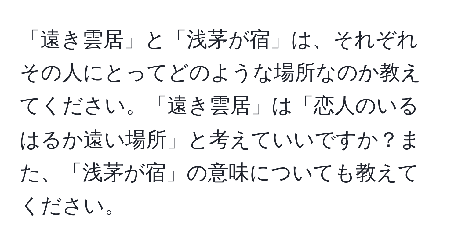 「遠き雲居」と「浅茅が宿」は、それぞれその人にとってどのような場所なのか教えてください。「遠き雲居」は「恋人のいるはるか遠い場所」と考えていいですか？また、「浅茅が宿」の意味についても教えてください。