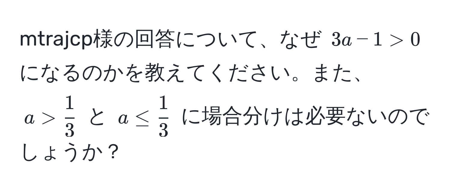 mtrajcp様の回答について、なぜ $3a - 1 > 0$ になるのかを教えてください。また、$a >  1/3 $ と $a ≤  1/3 $ に場合分けは必要ないのでしょうか？