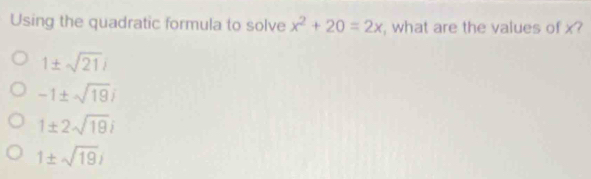 Using the quadratic formula to solve x^2+20=2x , what are the values of x?
1± sqrt(21)i
-1± sqrt(19)i
1± 2sqrt(19)i
1± sqrt(19)i