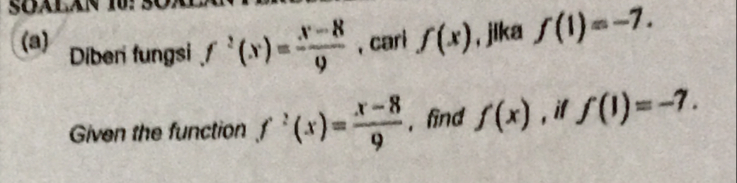 SOALAn 10: 
(a) Diberi fungsi f^2(x)= (x-8)/9  , cari f(x) , jlka f(1)=-7. 
Given the function f^2(x)= (x-8)/9  , find f(x). if f(1)=-7.