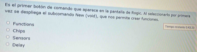 Es el primer botón de comando que aparece en la pantalla de Rogic. Al seleccionarlo por primera
vez se despliega el subcomando New (void), que nos permite crear funciones.
Functions Tiempo restante 0: 43.20
Chips
Sensors
Delay