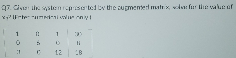 Given the system represented by the augmented matrix, solve for the value of
x_3 ? (Enter numerical value only.)