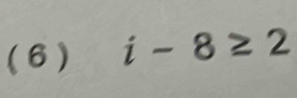 (6) i-8≥ 2