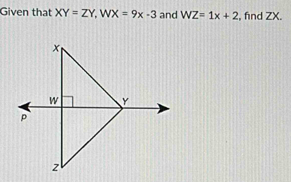 Given that XY=ZY, WX=9x-3 and WZ=1x+2 , find ZX.