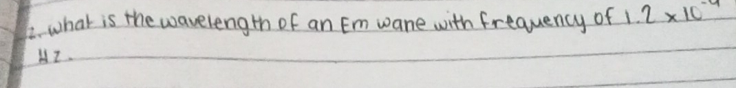 what is the wavelength of an Em wane with frequency of 1 2* 10^(-4)
HI.