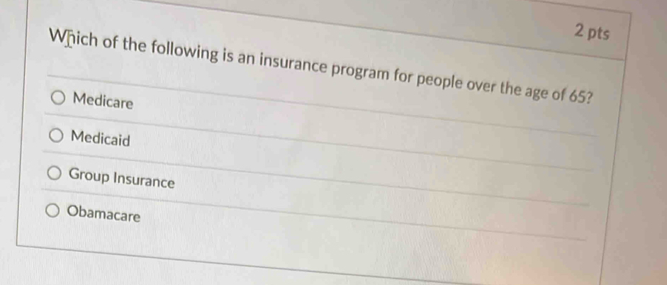 Which of the following is an insurance program for people over the age of 65?
Medicare
Medicaid
Group Insurance
Obamacare