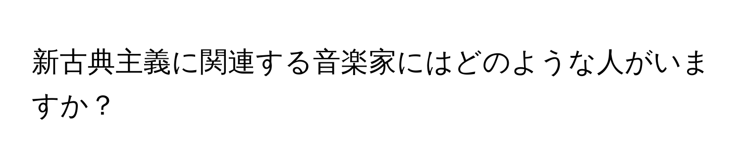 新古典主義に関連する音楽家にはどのような人がいますか？