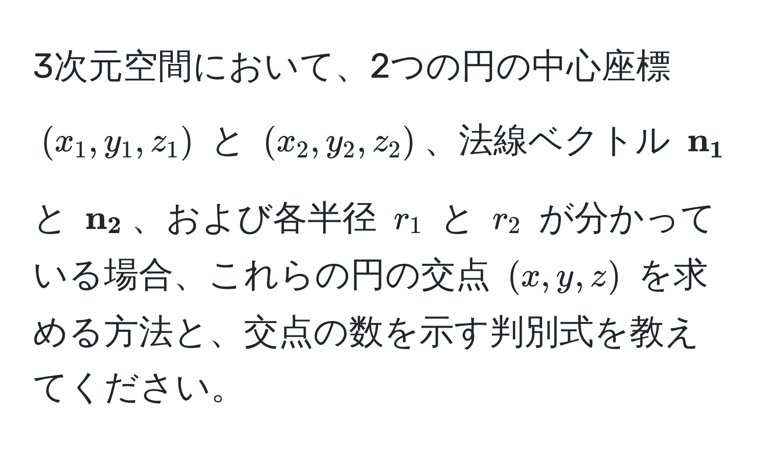 3次元空間において、2つの円の中心座標 $(x_1, y_1, z_1)$ と $(x_2, y_2, z_2)$、法線ベクトル $ n_1$ と $ n_2$、および各半径 $r_1$ と $r_2$ が分かっている場合、これらの円の交点 $(x,y,z)$ を求める方法と、交点の数を示す判別式を教えてください。