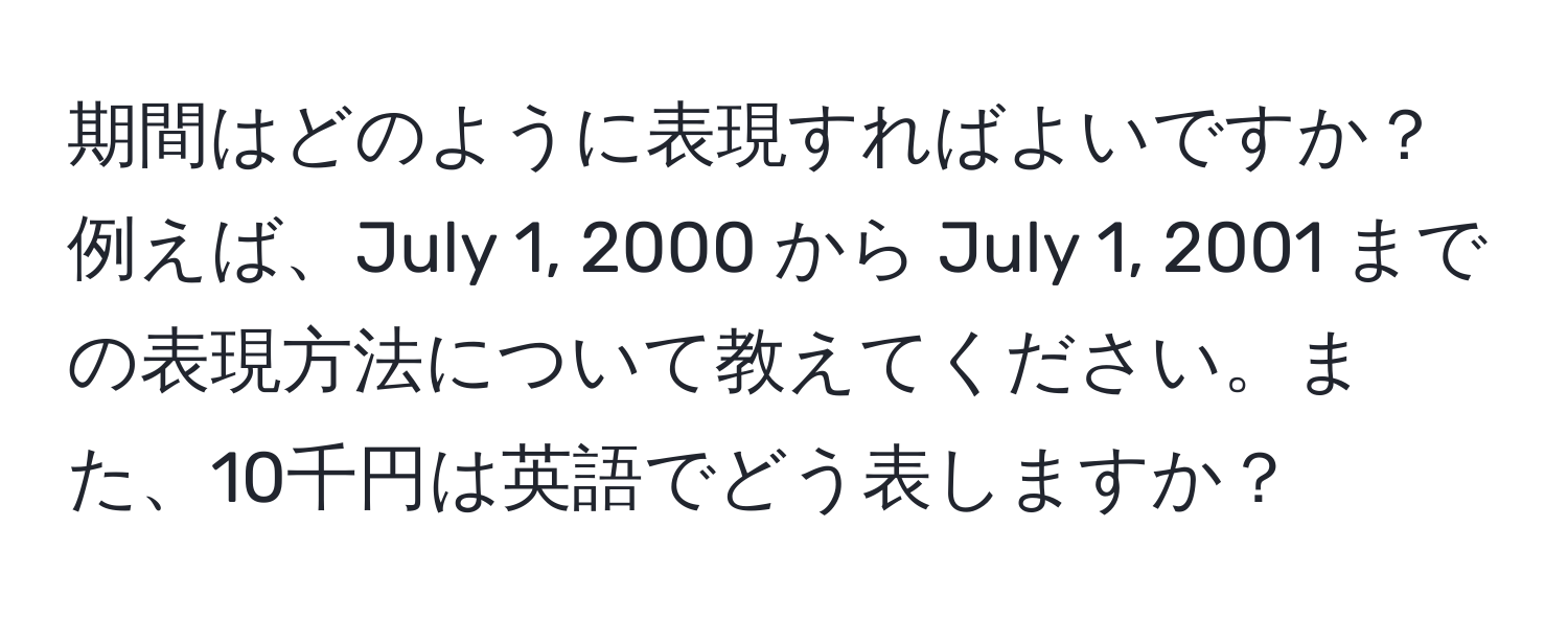 期間はどのように表現すればよいですか？ 例えば、July 1, 2000 から July 1, 2001 までの表現方法について教えてください。また、10千円は英語でどう表しますか？