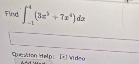 Find ∈t _(-1)^4(3x^5+7x^4)dx
Question Help: Video