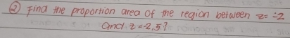 ② Find the proportion area of the region between z=-2
and z=-2,5?