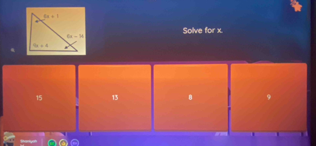 Solve for x.
15
13
8
9
Shaniyah