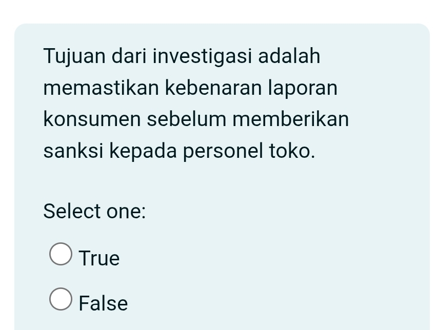 Tujuan dari investigasi adalah
memastikan kebenaran laporan
konsumen sebelum memberikan
sanksi kepada personel toko.
Select one:
True
False