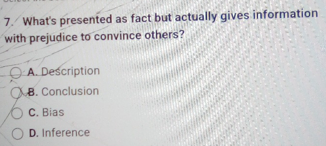 What's presented as fact but actually gives information
with prejudice to convince others?
A. Description
B. Conclusion
C. Bias
D. Inference