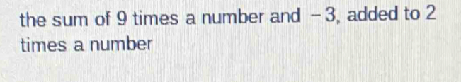 the sum of 9 times a number and -3, added to 2
times a number