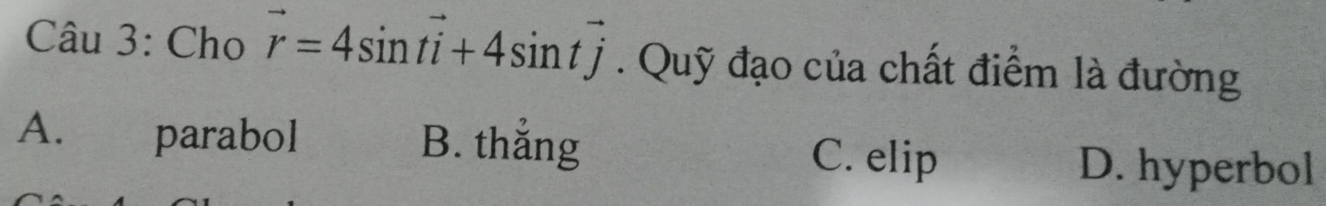 Cho vector r=4sin tvector i+4sin tvector j. Quỹ đạo của chất điểm là đường
A. parabol B. thắng C. elip
D. hyperbol