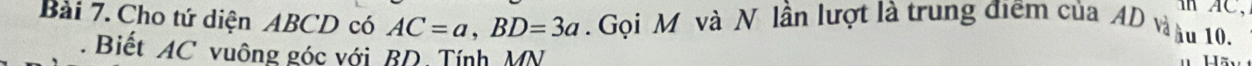 AC, 
Bài 7. Cho tứ diện ABCD có AC=a, BD=3a. Gọi M và N lần lượt là trung điểm của AD và àu 10. 
a Biết AC vuông góc với BD, Tính MN