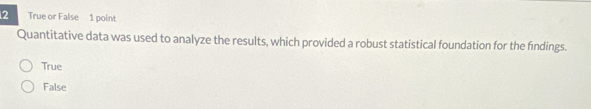 True or False 1 point
Quantitative data was used to analyze the results, which provided a robust statistical foundation for the findings.
True
False