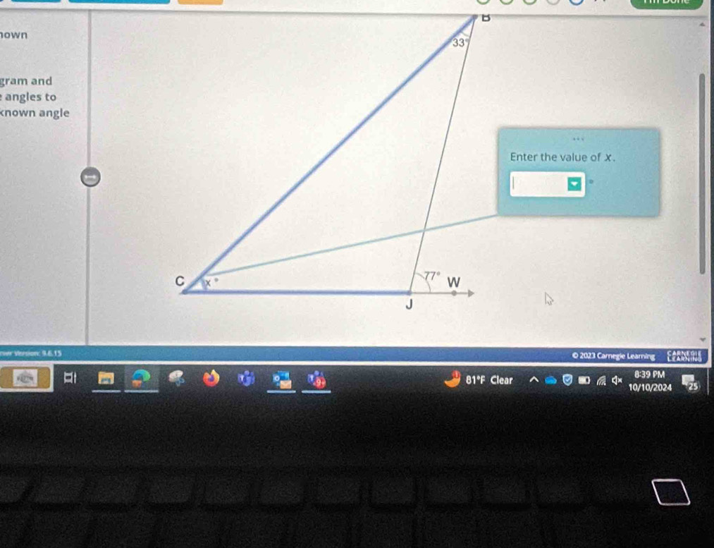 own
gram and
angles to
known angle
Enter the value of x.
rwr Version: 9.6.15 © 2023 Carnegie Learning E
8:39 PM
81°F Clear 10/10/2024